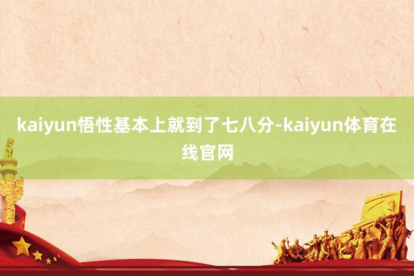 kaiyun悟性基本上就到了七八分-kaiyun体育在线官网