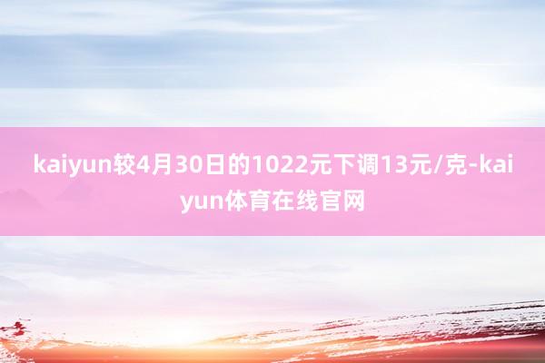 kaiyun较4月30日的1022元下调13元/克-kaiyun体育在线官网