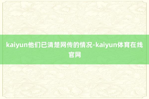kaiyun他们已清楚网传的情况-kaiyun体育在线官网