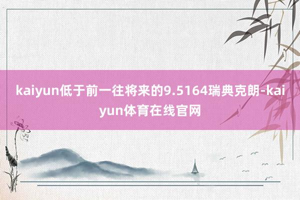 kaiyun低于前一往将来的9.5164瑞典克朗-kaiyun体育在线官网