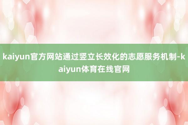 kaiyun官方网站通过竖立长效化的志愿服务机制-kaiyun体育在线官网