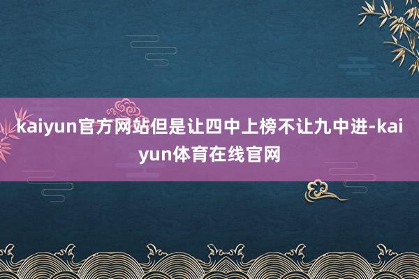 kaiyun官方网站但是让四中上榜不让九中进-kaiyun体育在线官网