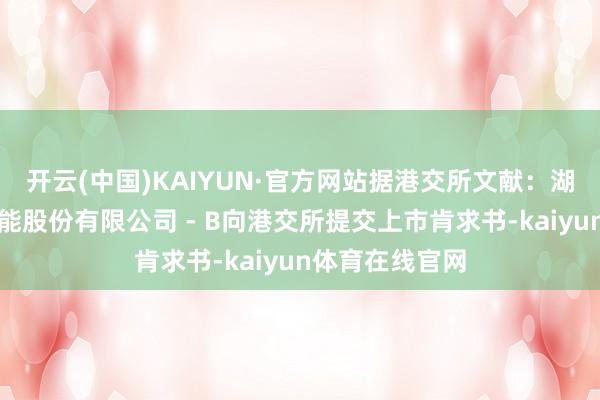 开云(中国)KAIYUN·官方网站据港交所文献：湖南麦济生物技能股份有限公司 - B向港交所提交上市肯求书-kaiyun体育在线官网