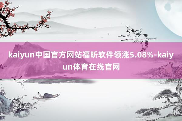 kaiyun中国官方网站福昕软件领涨5.08%-kaiyun体育在线官网