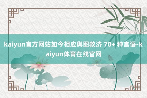 kaiyun官方网站如今相应舆图救济 70+ 种言语-kaiyun体育在线官网