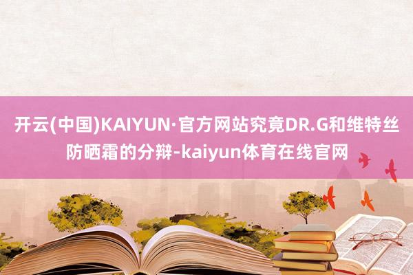 开云(中国)KAIYUN·官方网站究竟DR.G和维特丝防晒霜的分辩-kaiyun体育在线官网