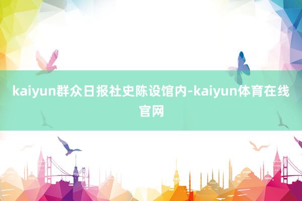 kaiyun　　群众日报社史陈设馆内-kaiyun体育在线官网