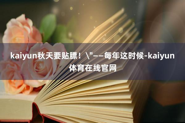 kaiyun秋天要贴膘！＂——每年这时候-kaiyun体育在线官网