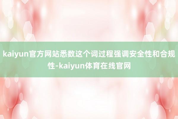 kaiyun官方网站悉数这个词过程强调安全性和合规性-kaiyun体育在线官网