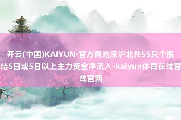 开云(中国)KAIYUN·官方网站深沪北共55只个股联结5日或5日以上主力资金净流入-kaiyun体育在线官网