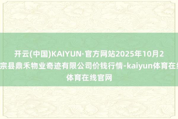 开云(中国)KAIYUN·官方网站2025年10月21日师宗县鼎禾物业奇迹有限公司价钱行情-kaiyun体育在线官网