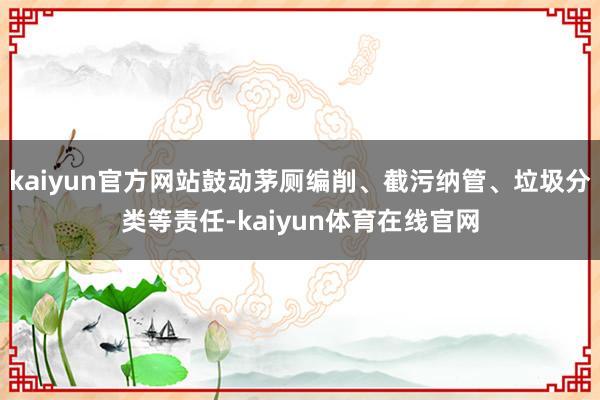 kaiyun官方网站鼓动茅厕编削、截污纳管、垃圾分类等责任-kaiyun体育在线官网