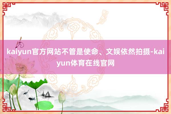 kaiyun官方网站不管是使命、文娱依然拍摄-kaiyun体育在线官网