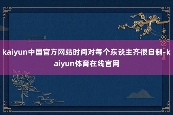 kaiyun中国官方网站时间对每个东谈主齐很自制-kaiyun体育在线官网